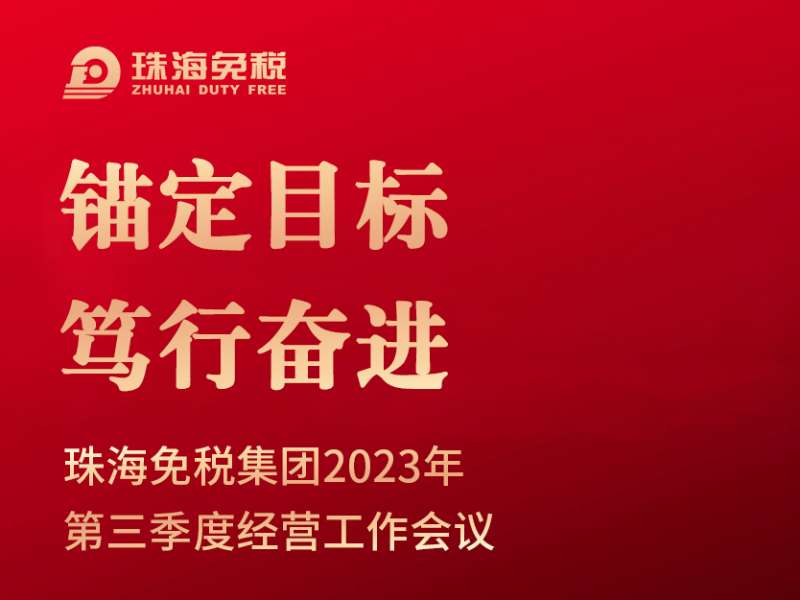 锚定目标 笃行奋进 | 珠海免税集团召开2023年第三季度经营工作会议