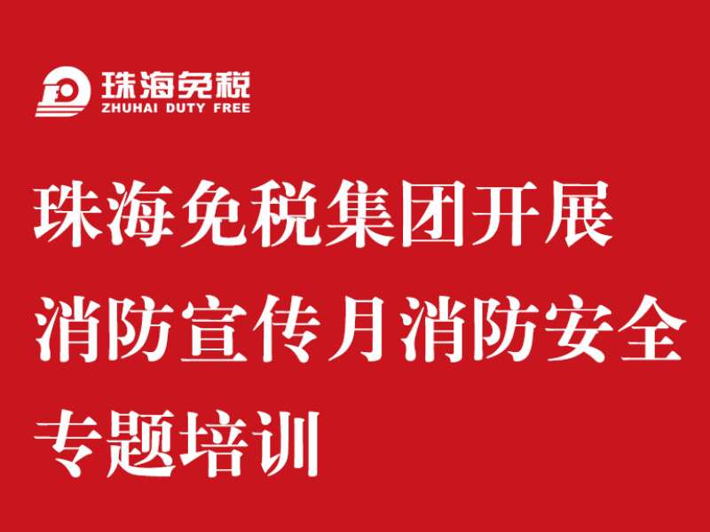 珠海免税集团开展消防宣传月 消防安全专题培训