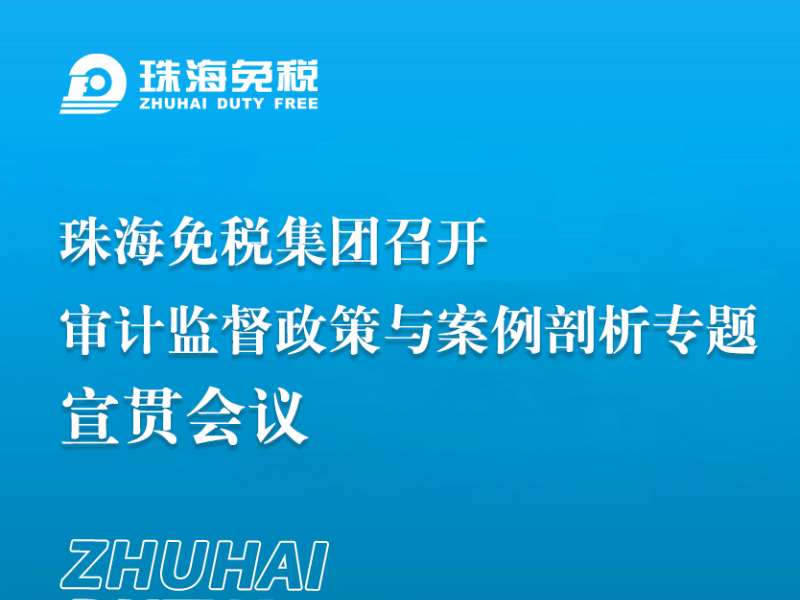珠海免税集团召开审计监督政策与案例剖析专题宣贯会议